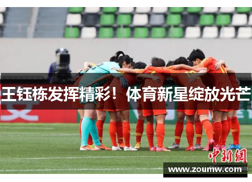 王钰栋发挥精彩!体育新星绽放光芒